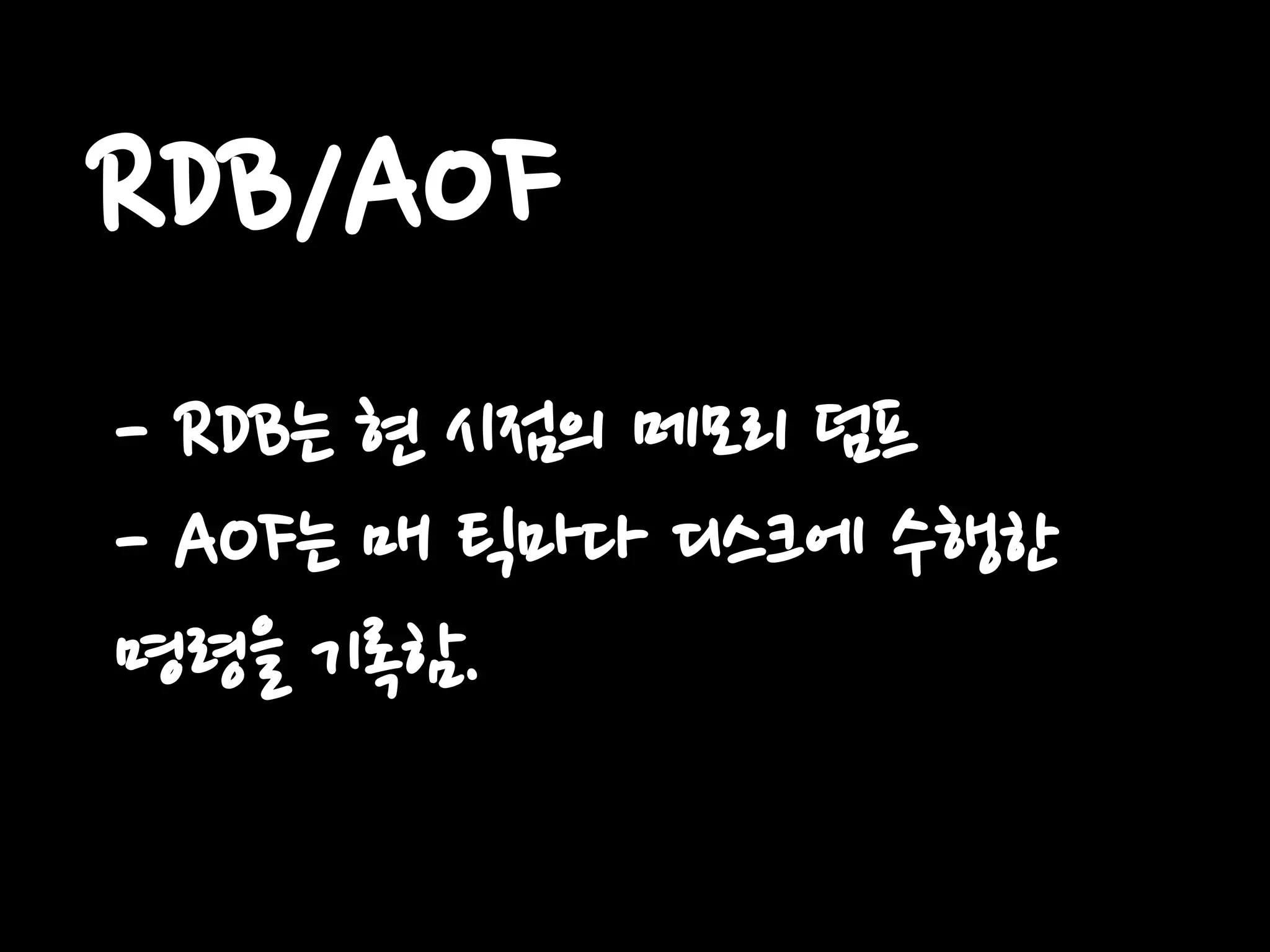 RDB/AOF
- RDB는 현 시점의 메모리 덤프
- AOF는 매 틱마다 디스크에 수행한
명령을 기록함.
 