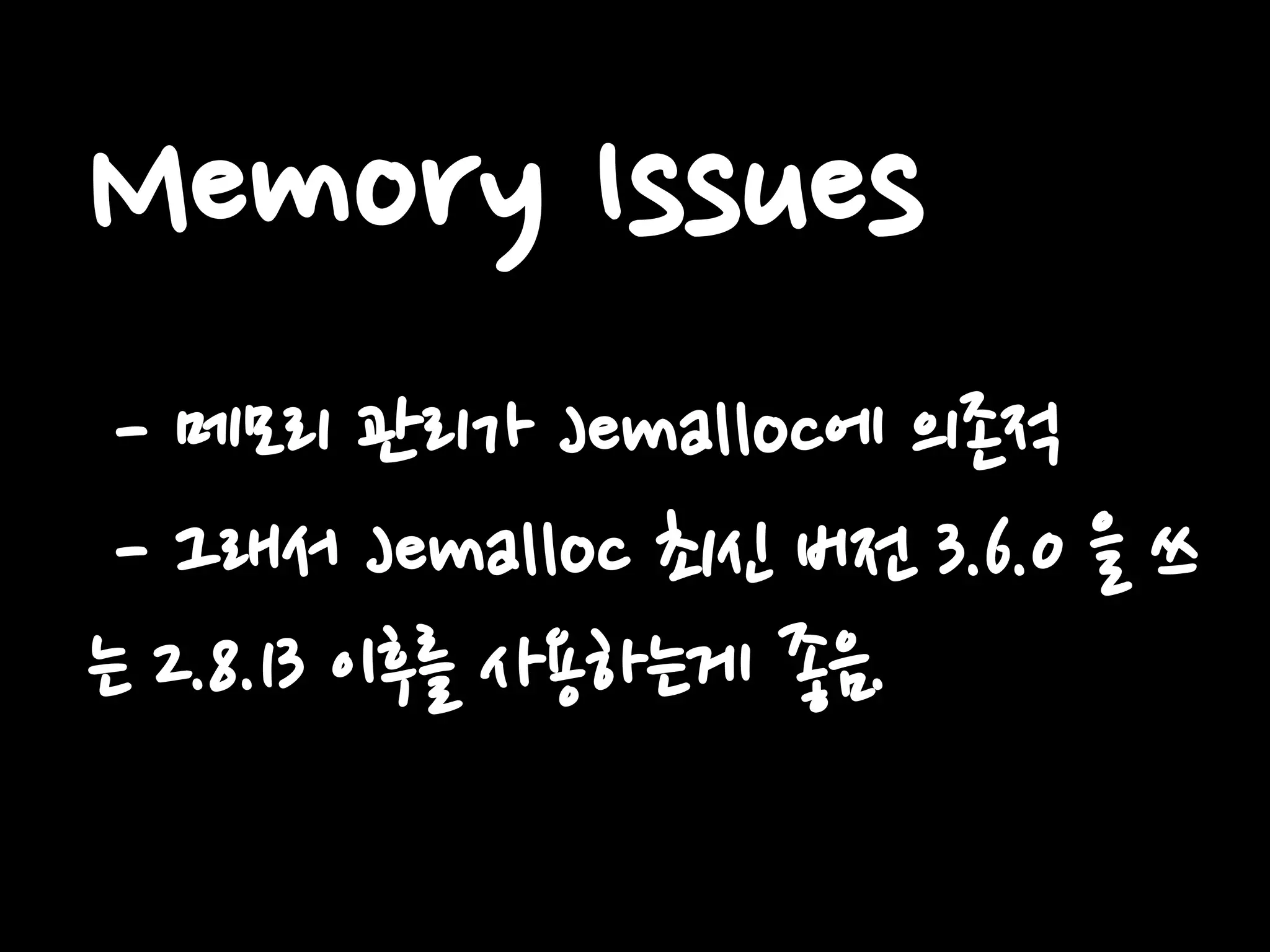 Memory Issues
- 메모리 관리가 Jemalloc에 의존적
- 그래서 Jemalloc 최신 버전 3.6.0 을 쓰
는 2.8.13 이후를 사용하는게 좋음.
 