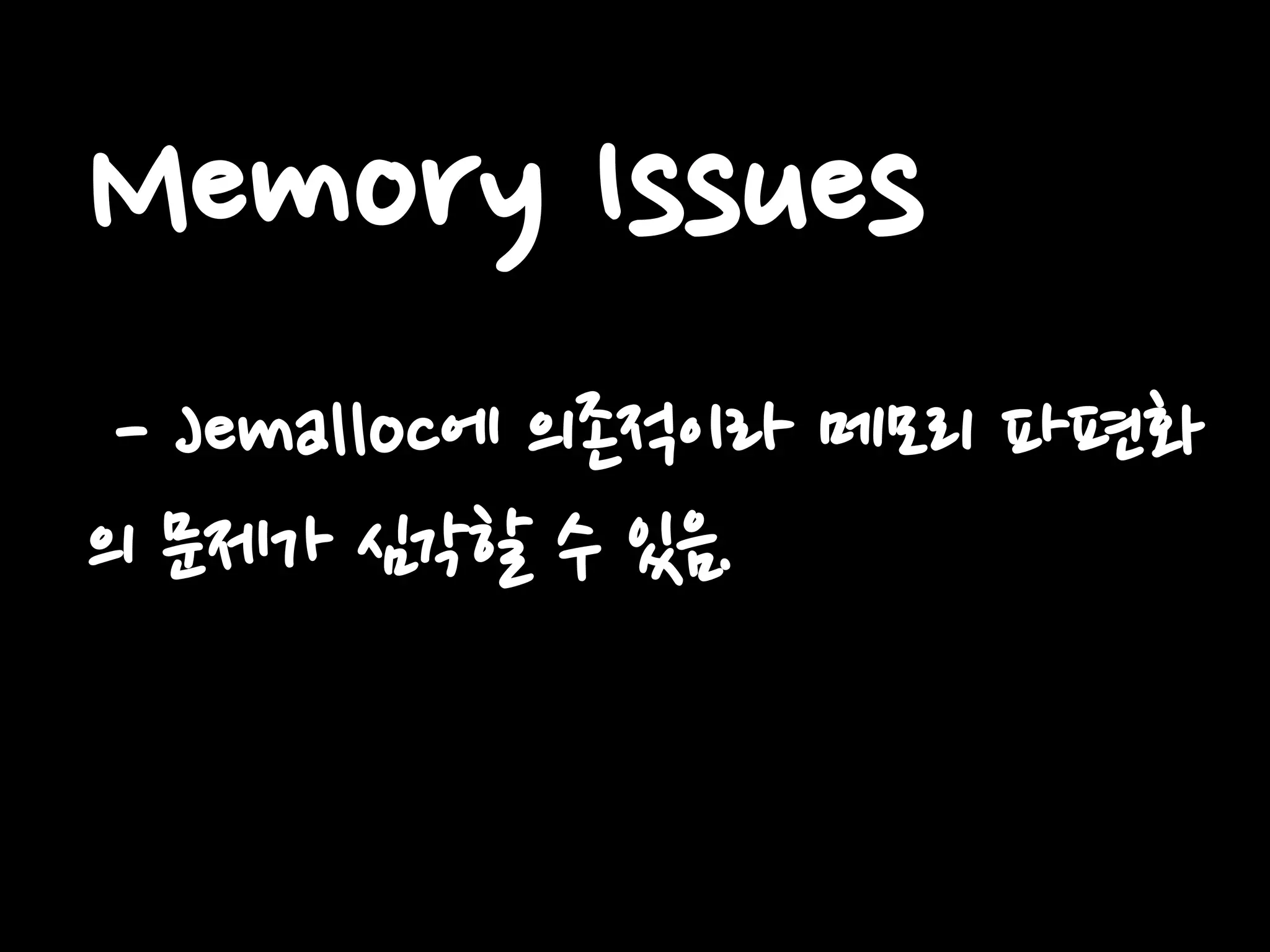 Memory Issues
- Jemalloc에 의존적이라 메모리 파편화
의 문제가 심각할 수 있음.
 