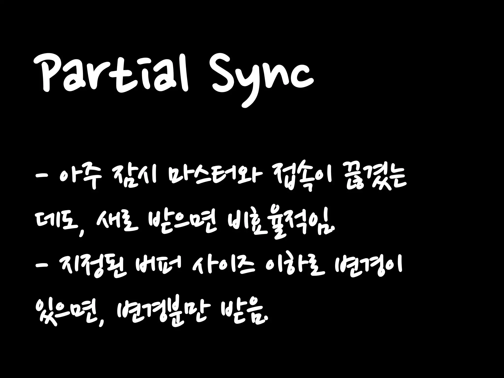 Partial Sync
- 아주 잠시 마스터와 접속이 끊겼는
데도, 새로 받으면 비효율적임.
- 지정된 버퍼 사이즈 이하로 변경이
있으면, 변경분만 받음.
 