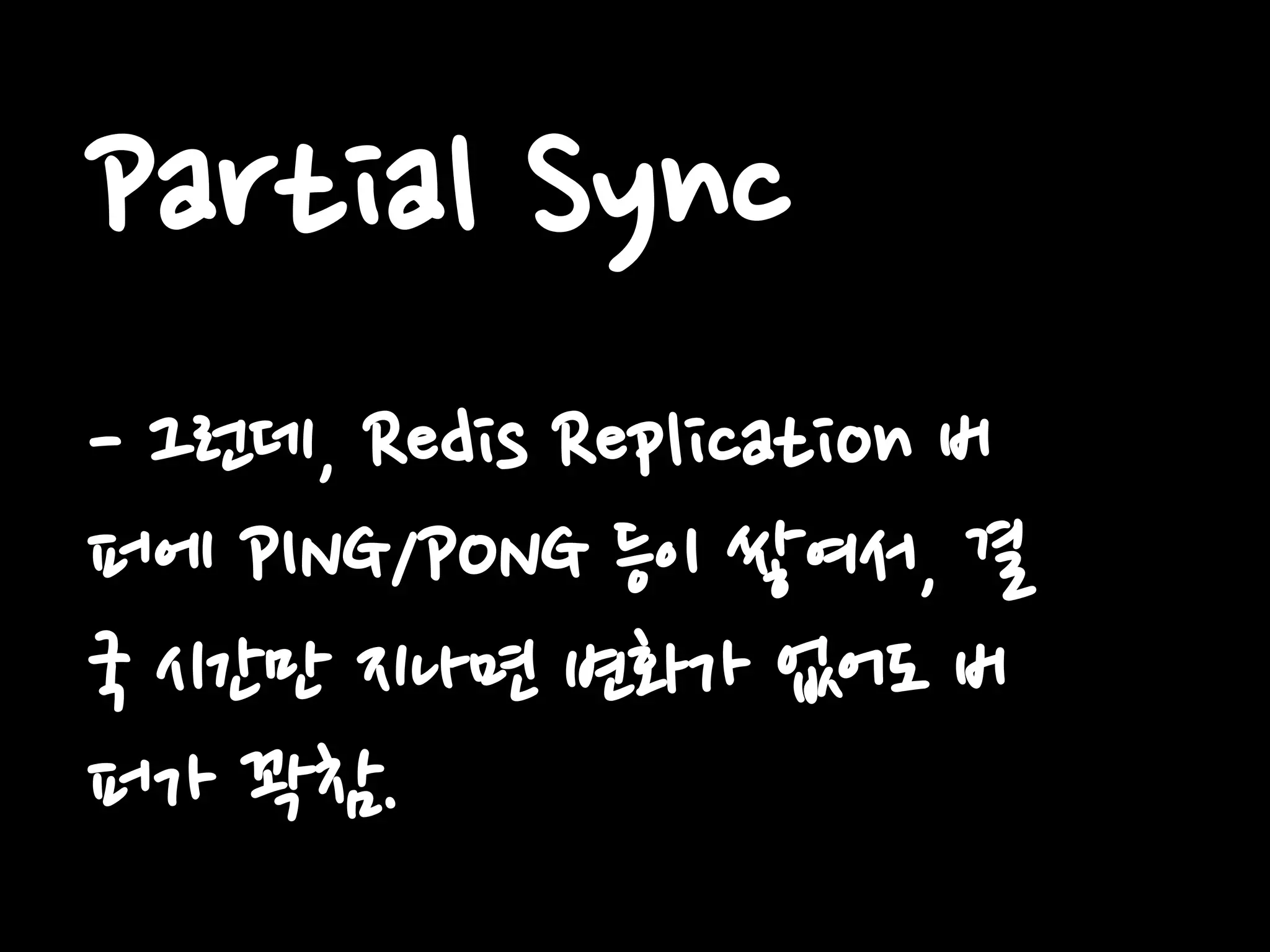 Partial Sync
- 그런데, Redis Replication 버
퍼에 PING/PONG 등이 쌓여서, 결
국 시간만 지나면 변화가 없어도 버
퍼가 꽉참.
 