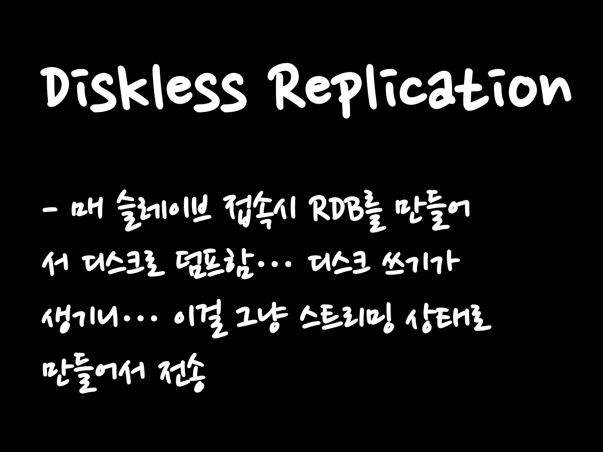 Diskless Replication
- 매 슬레이브 접속시 RDB를 만들어
서 디스크로 덤프함… 디스크 쓰기가
생기니… 이걸 그냥 스트리밍 상태로
만들어서 전송
 
