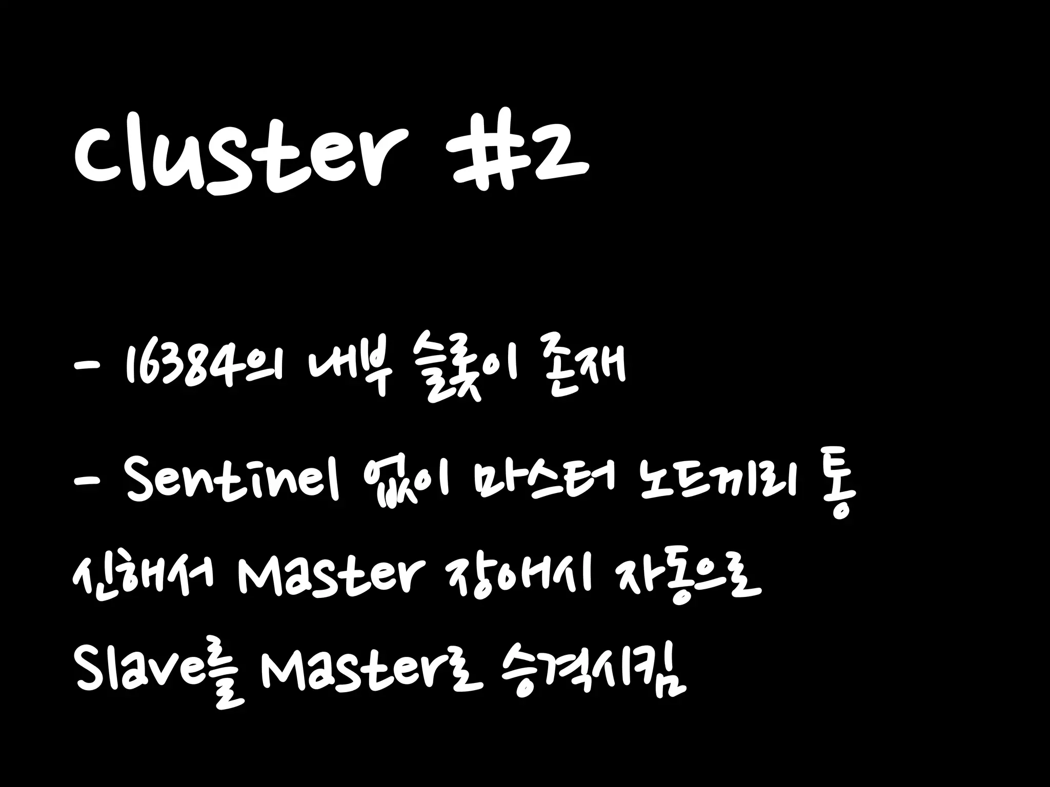 Cluster #2
- 16384의 내부 슬롯이 존재
- Sentinel 없이 마스터 노드끼리 통
신해서 Master 장애시 자동으로
Slave를 Master로 승격시킴
 