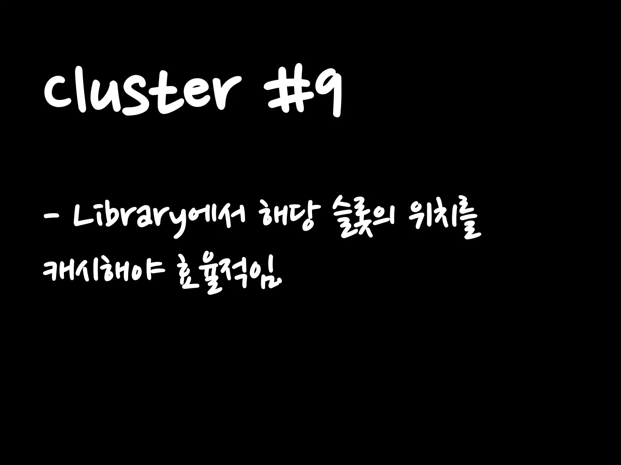 Cluster #9
- Library에서 해당 슬롯의 위치를
캐시해야 효율적임.
 