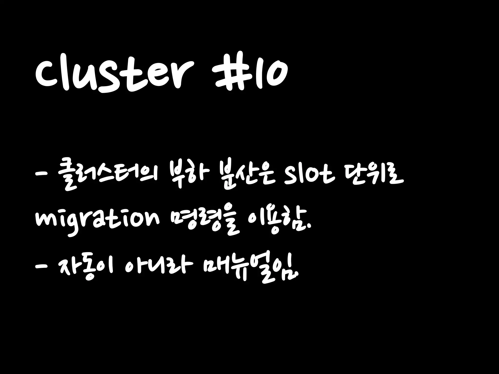 Cluster #10
- 클러스터의 부하 분산은 slot 단위로
migration 명령을 이용함.
- 자동이 아니라 매뉴얼임.
 