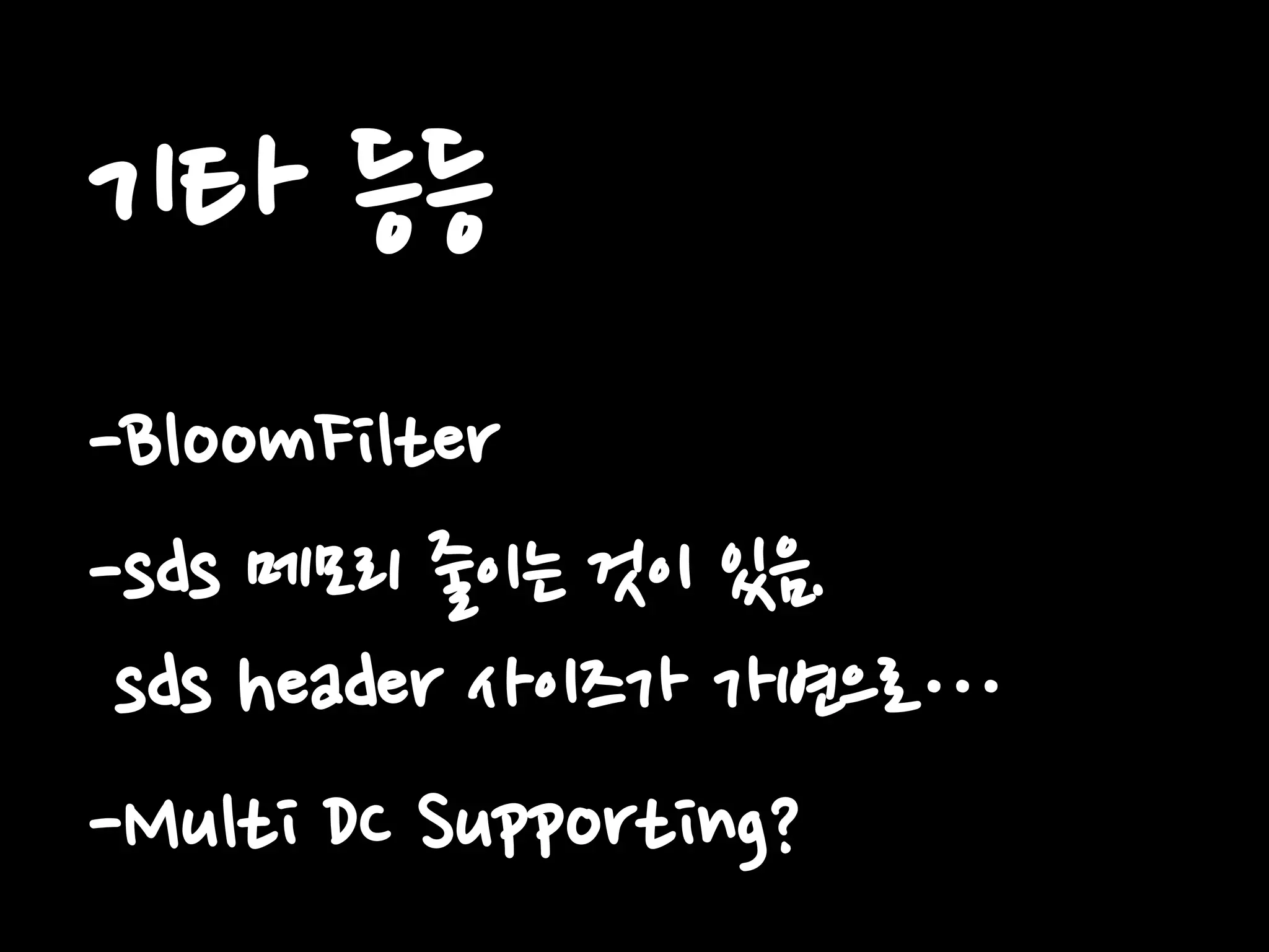 기타 등등
-BloomFilter
-sds 메모리 줄이는 것이 있음.
sds header 사이즈가 가변으로…
-Multi DC Supporting?
 