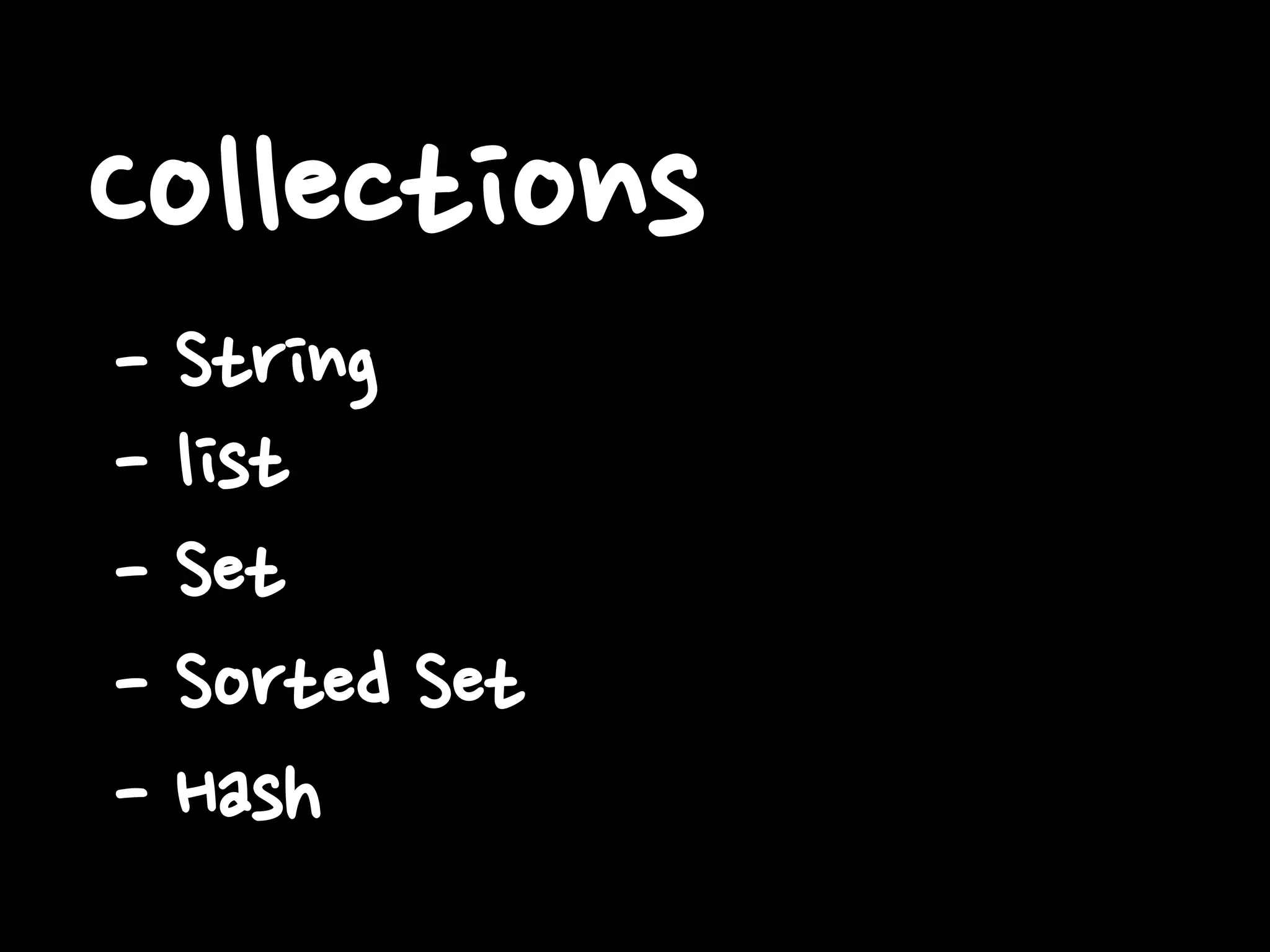 Collections
- String
- list
- Set
- Sorted Set
- Hash
 