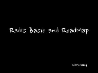 Redis Basic and RoadMap
Clark.kang
 