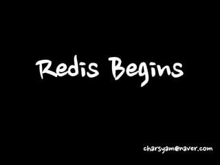 Redis Begins
charsyam@naver.com
 