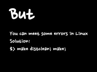 But
You can meet some errors in Linux
Solution:
$> make distclean; make;
 