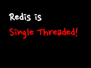 Redis is
Single Threaded!
 