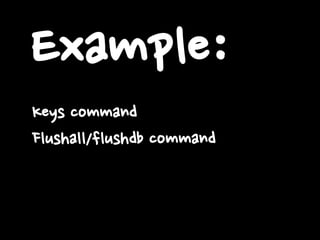 Example:
Keys command
Flushall/flushdb command
 