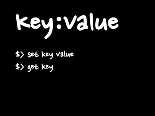 Key:Value
$> set key value
$> get key
 