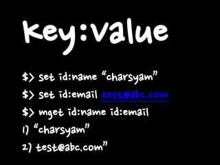 Key:Value
$> set id:name “charsyam”
$> set id:email test@abc.com
$> mget id:name id:email
1) “charsyam”
2) test@abc.com”
 