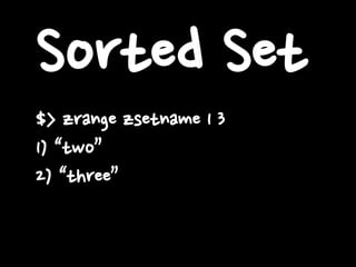 Sorted Set
$> zrange zsetname 1 3
1) “two”
2) “three”
 