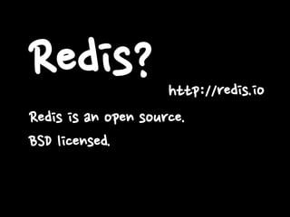 Redis?
Redis is an open source.
BSD licensed.
http://redis.io
 