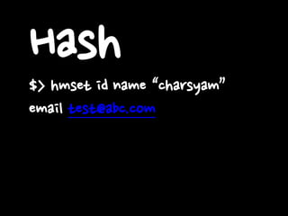 Hash$> hmset id name “charsyam”
email test@abc.com
 