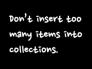 Don’t insert too
many items into
collections.
 