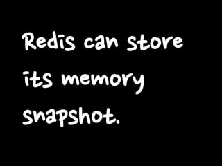 Redis can store
its memory
snapshot.
 