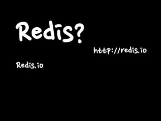 Redis?
Redis.io
http://redis.io
 