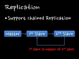 Replication
•Support Chained Replication
Master 1st Slave 2nd Slave
1st slave is master of 2nd slave
 