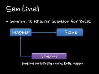 Sentinel
• Sentinel is Failover Solution for Redis.
Master Slave
Sentinel
Sentinel periodically checks Redis Master
 
