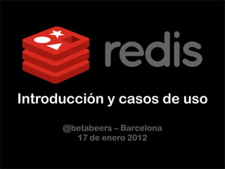 Introducción y casos de uso
      @betabeers – Barcelona
        17 de enero 2012
 