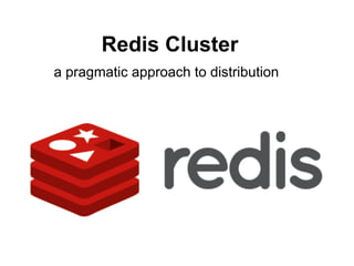 Redis Cluster
a pragmatic approach to distribution
 