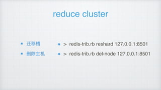reduce cluster
迁移槽
删除主机
> redis-trib.rb reshard 127.0.0.1:8501
> redis-trib.rb del-node 127.0.0.1:8501
 