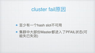 cluster fail原因
⾄至少有⼀一个hash slot不不可⽤用
集群中⼤大部份Master都进⼊入了了PFAIL状态(可
能失已失效)
 