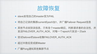 故障恢复
slave发现⾃自⼰己的master变为FAIL
将⾃自⼰己记录的集群currentEpoch加1，并⼴广播Failover Request信息
其他节点收到该信息，只有各个master响应，判断请求者的合法性，并
发送FAILOVER_AUTH_ACK，对每⼀一个epoch只发送⼀一次ack
尝试failover的slave收集FAILOVER_AUTH_ACK
超过半数后变成新Master
⼴广播Pong通知其他集群节点
 