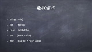数据结构
string (sds)
list (deque)
hash (hash table)
set (intset + dict)
zset (skip list + hash table)
 