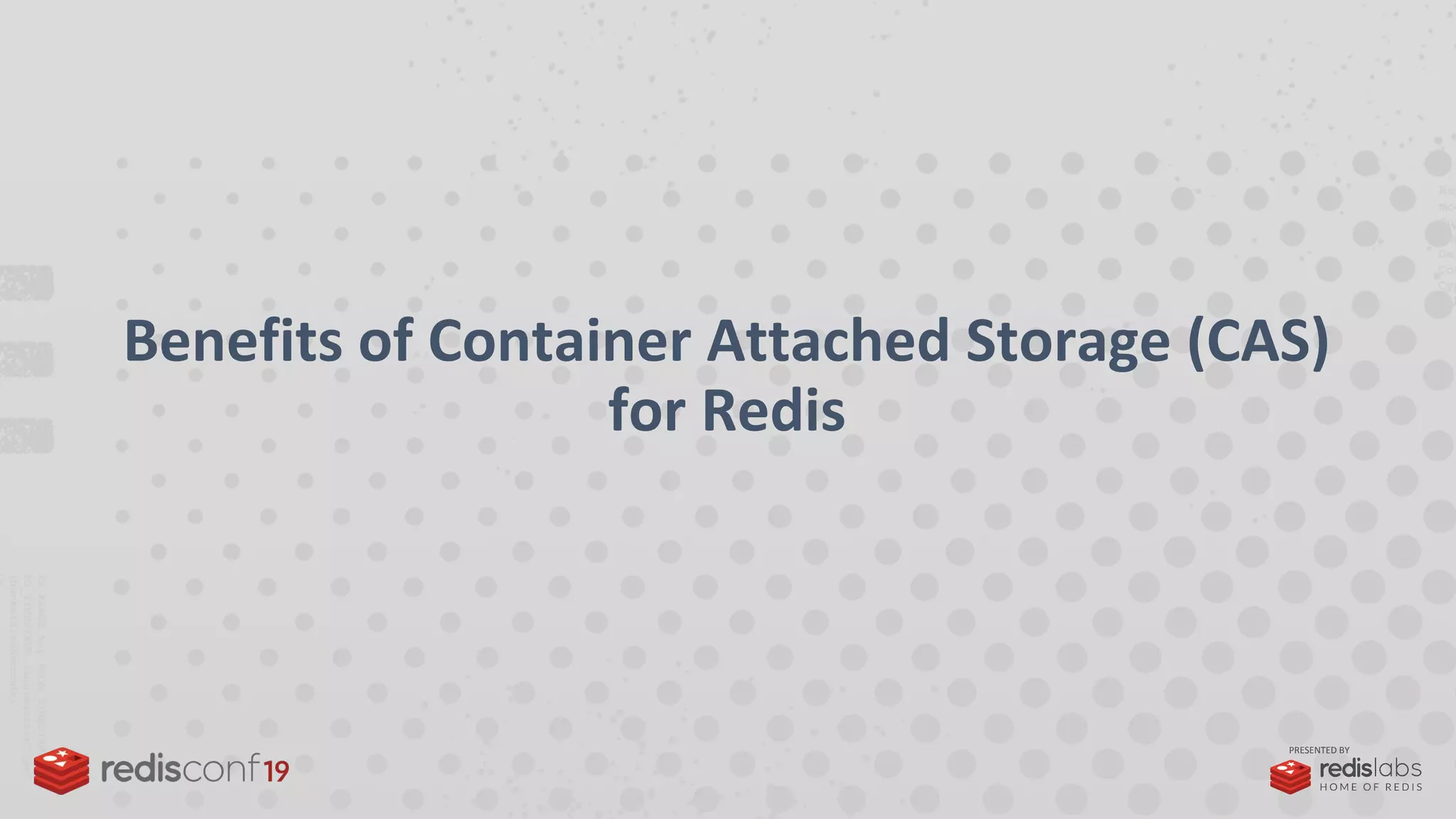 PRESENTED BY
Benefits of Container Attached Storage (CAS)
for Redis
 