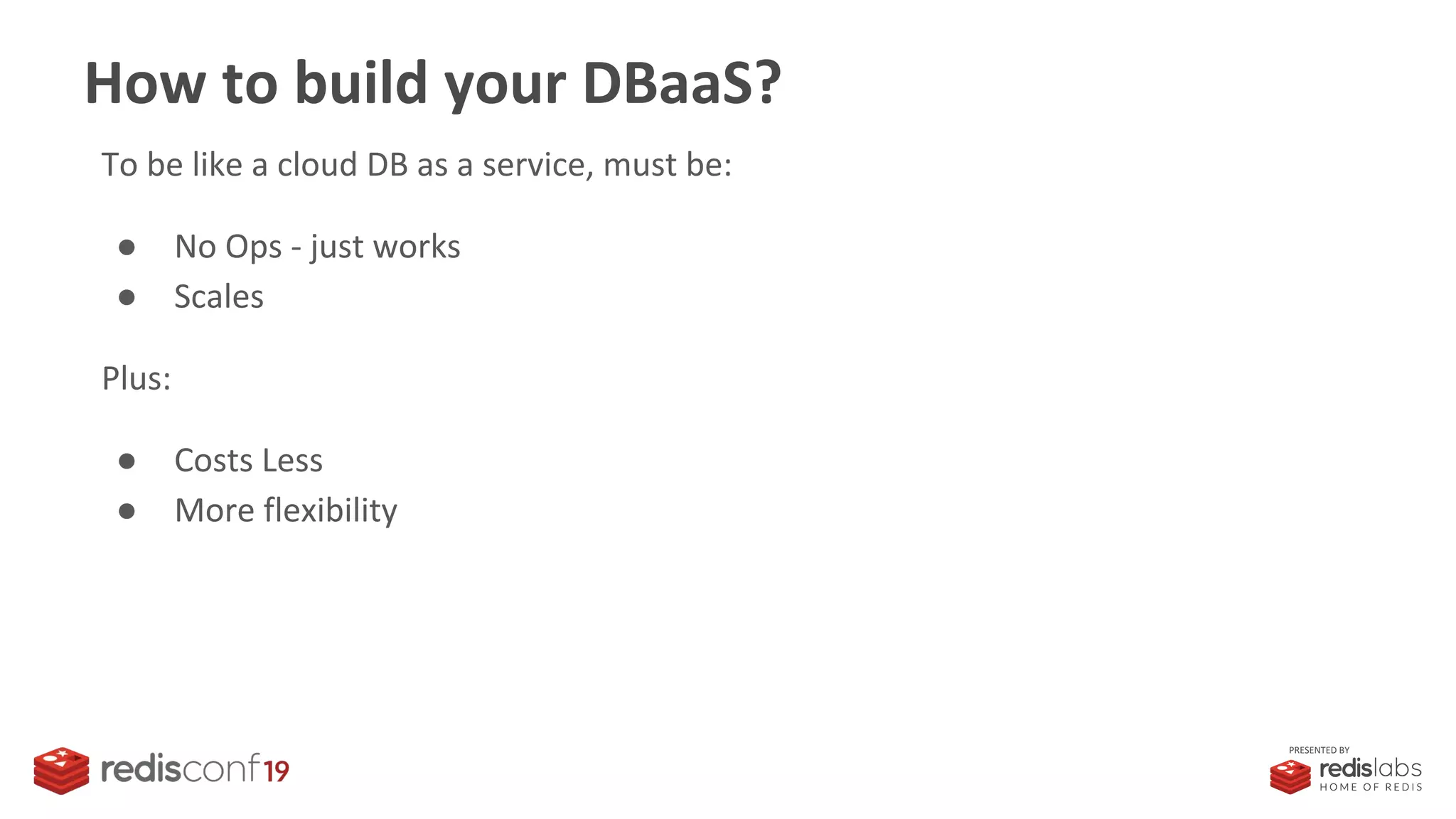 PRESENTED BY
How to build your DBaaS?
To be like a cloud DB as a service, must be:
● No Ops - just works
● Scales
Plus:
● Costs Less
● More flexibility
 