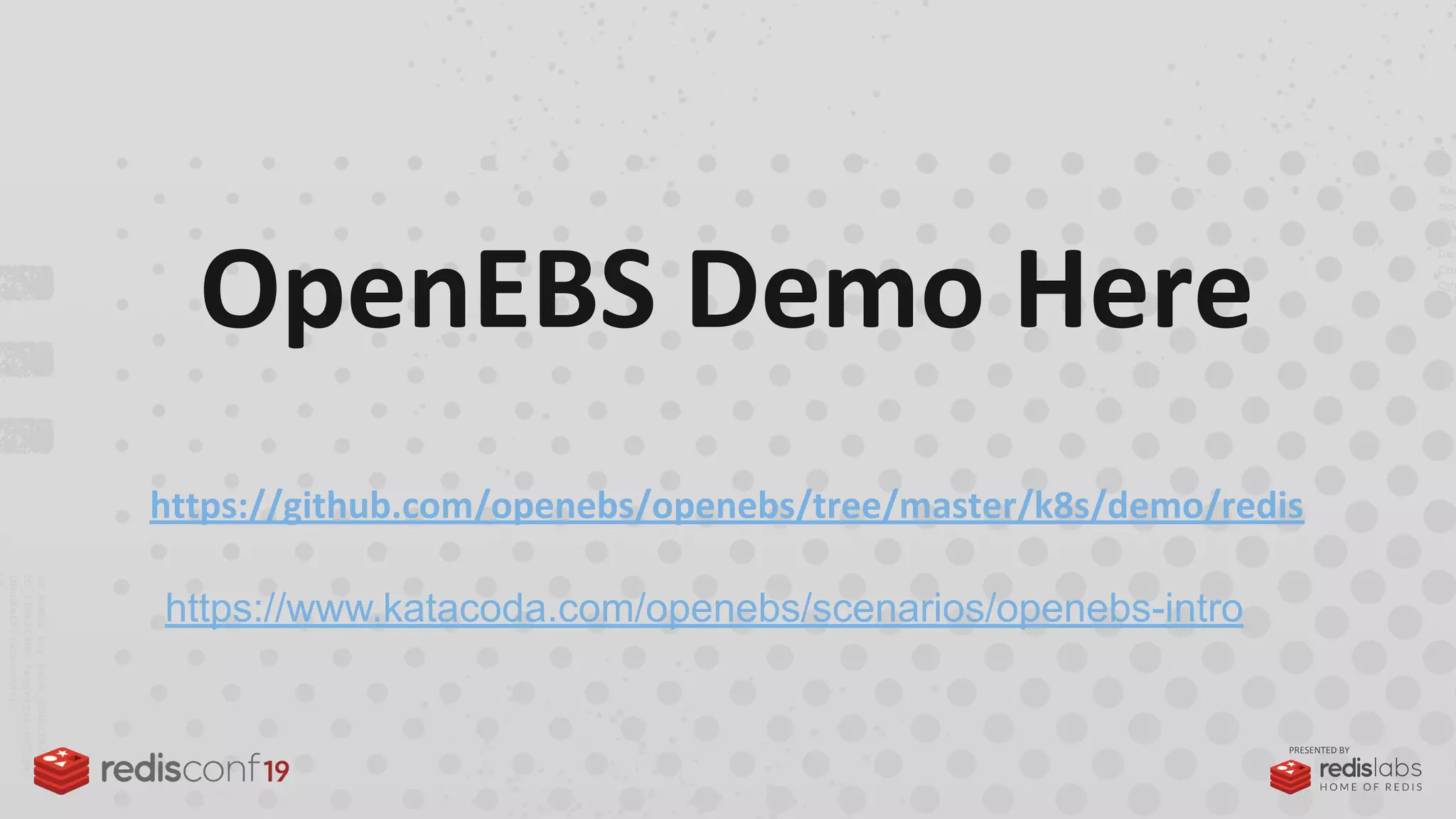 PRESENTED BY
OpenEBS Demo Here
https://github.com/openebs/openebs/tree/master/k8s/demo/redis
https://www.katacoda.com/openebs/scenarios/openebs-intro
 