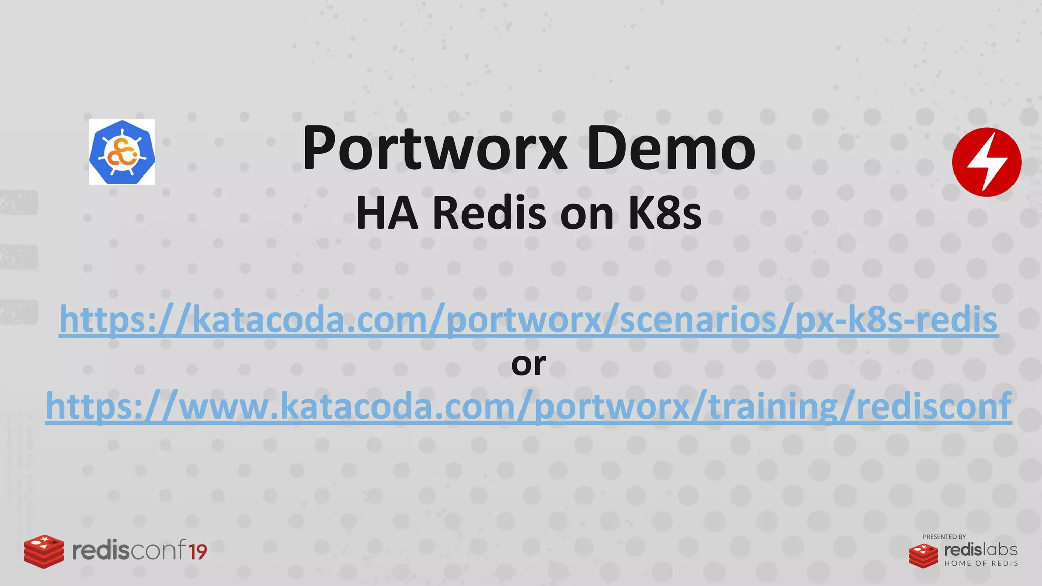 PRESENTED BY
Portworx Demo
HA Redis on K8s
https://katacoda.com/portworx/scenarios/px-k8s-redis
or
https://www.katacoda.com/portworx/training/redisconf
 