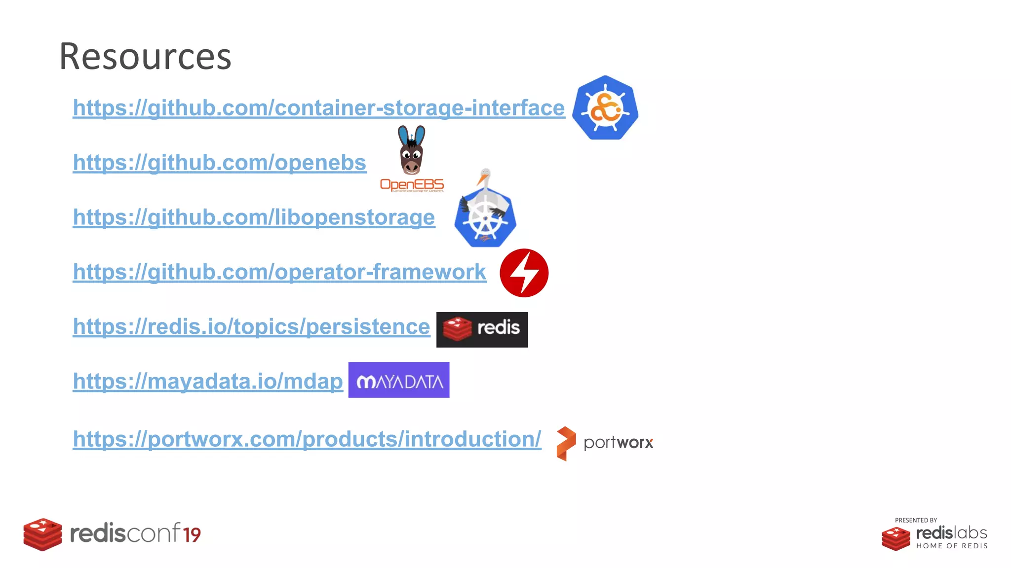 PRESENTED BY
Resources
https://github.com/container-storage-interface
https://github.com/openebs
https://github.com/libopenstorage
https://github.com/operator-framework
https://redis.io/topics/persistence
https://mayadata.io/mdap
https://portworx.com/products/introduction/
 
