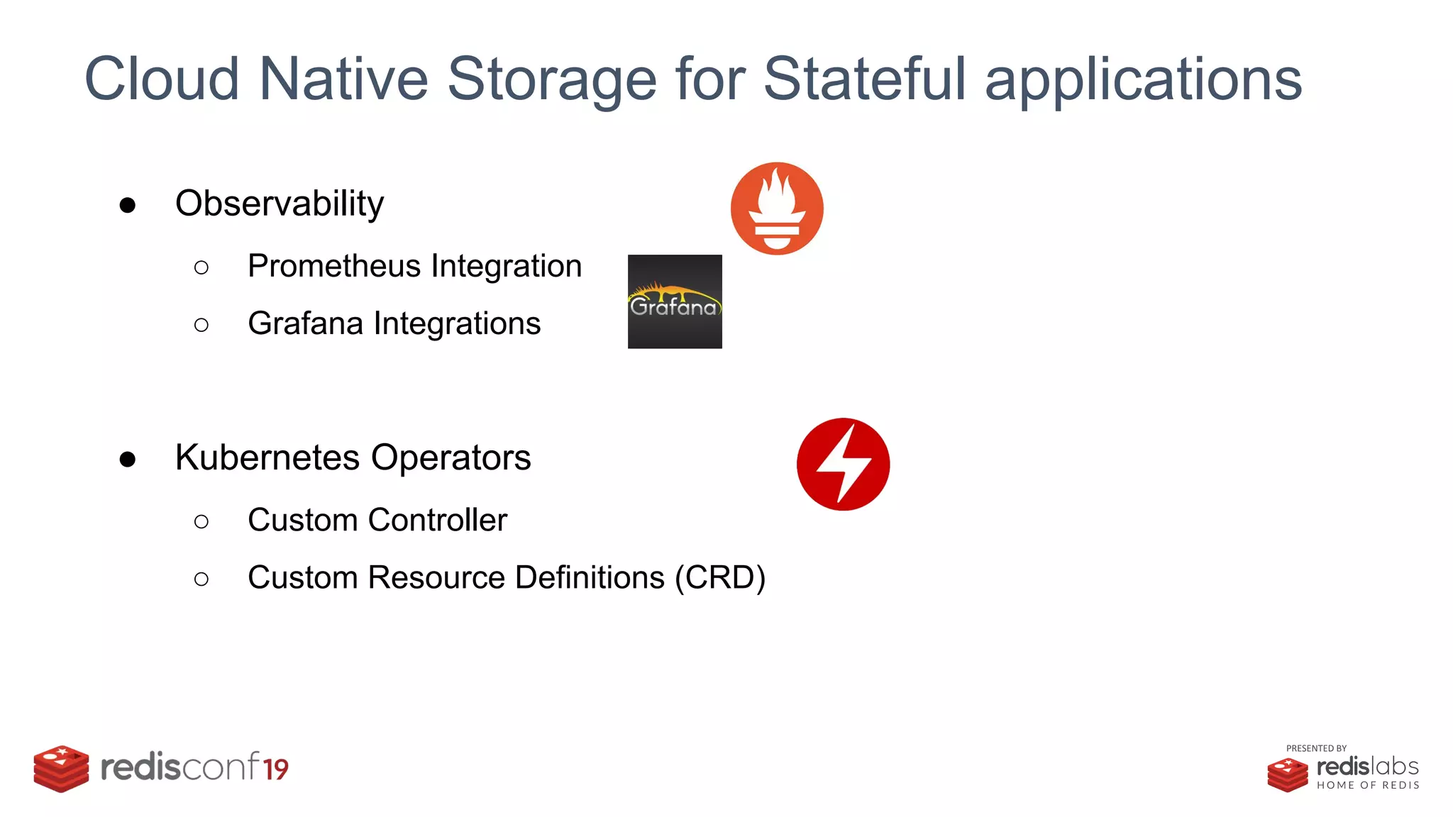 PRESENTED BY
Cloud Native Storage for Stateful applications
● Observability
○ Prometheus Integration
○ Grafana Integrations
● Kubernetes Operators
○ Custom Controller
○ Custom Resource Definitions (CRD)
 