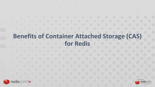 PRESENTED BY
Benefits of Container Attached Storage (CAS)
for Redis
 