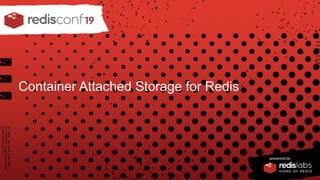 PRESENTED BY
Container Attached Storage for Redis
 