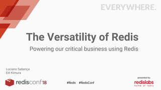 The Versatility of Redis
Powering our critical business using Redis
Luciano Sabença
Eiti Kimura
 
