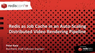 PRESENTED BY
Redis as Job Cache in an Auto-Scaling
Distributed Video Rendering Pipeline
Peter Karp
BuzzFeed, Staff Software Engineer
 