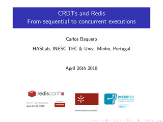 CRDTs and Redis
From sequential to concurrent executions
Carlos Baquero
HASLab, INESC TEC & Univ. Minho, Portugal
April 26th 2018
1/32
 