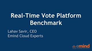 Real-Time Vote Platform
Benchmark
Lahav Savir, CEO
Emind Cloud Experts
 