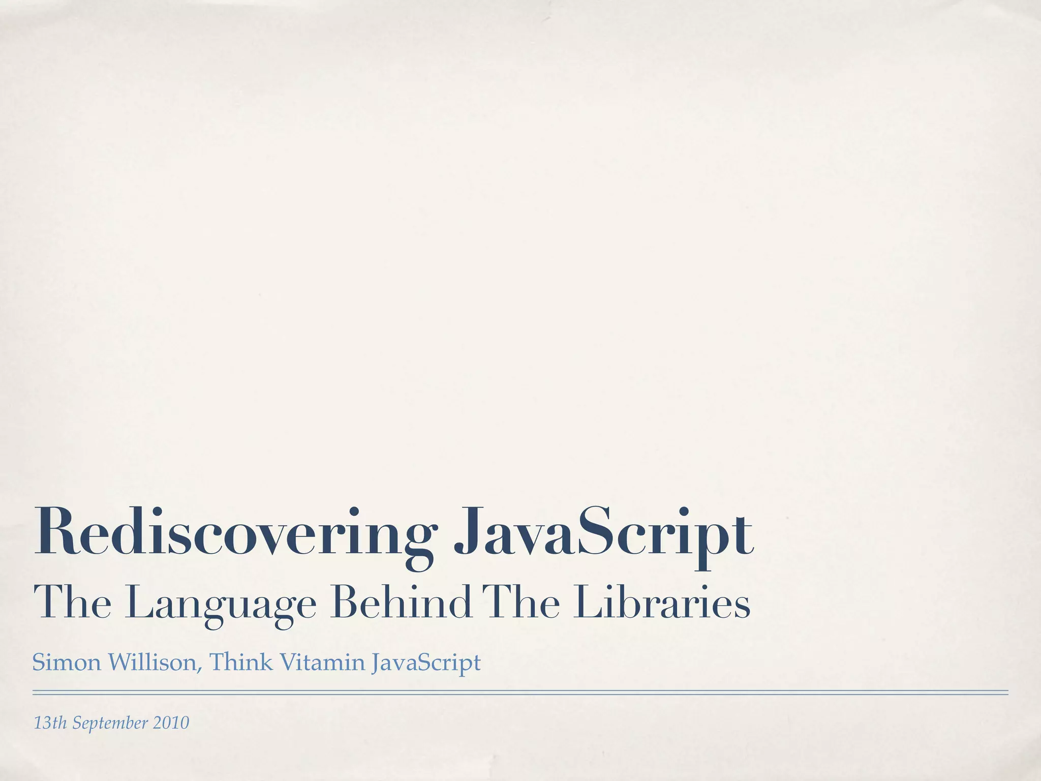 13th September 2010 Rediscovering JavaScript The Language BehindThe Libraries Simon Willison, Think Vitamin JavaScript 