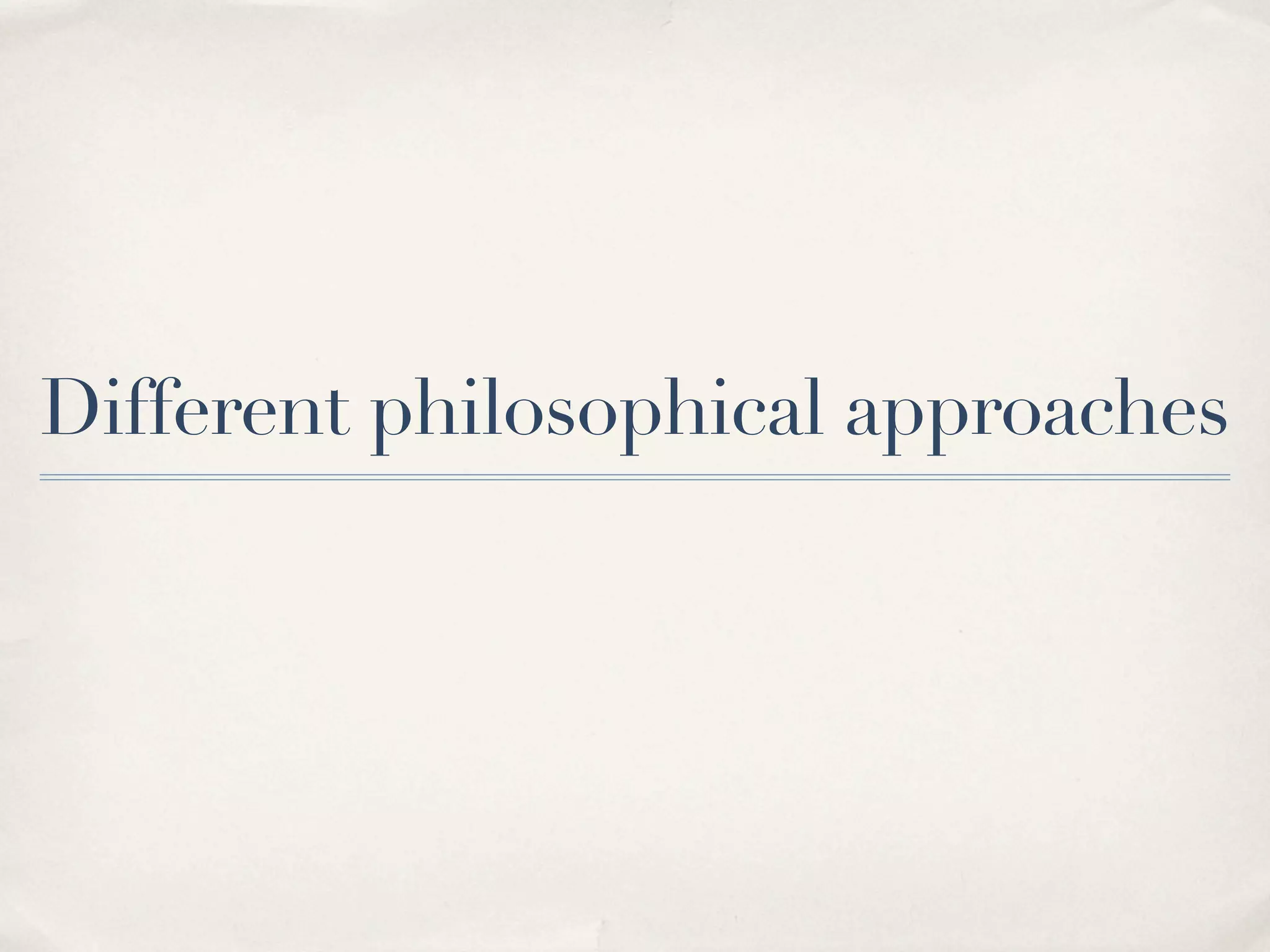 Different philosophical approaches 