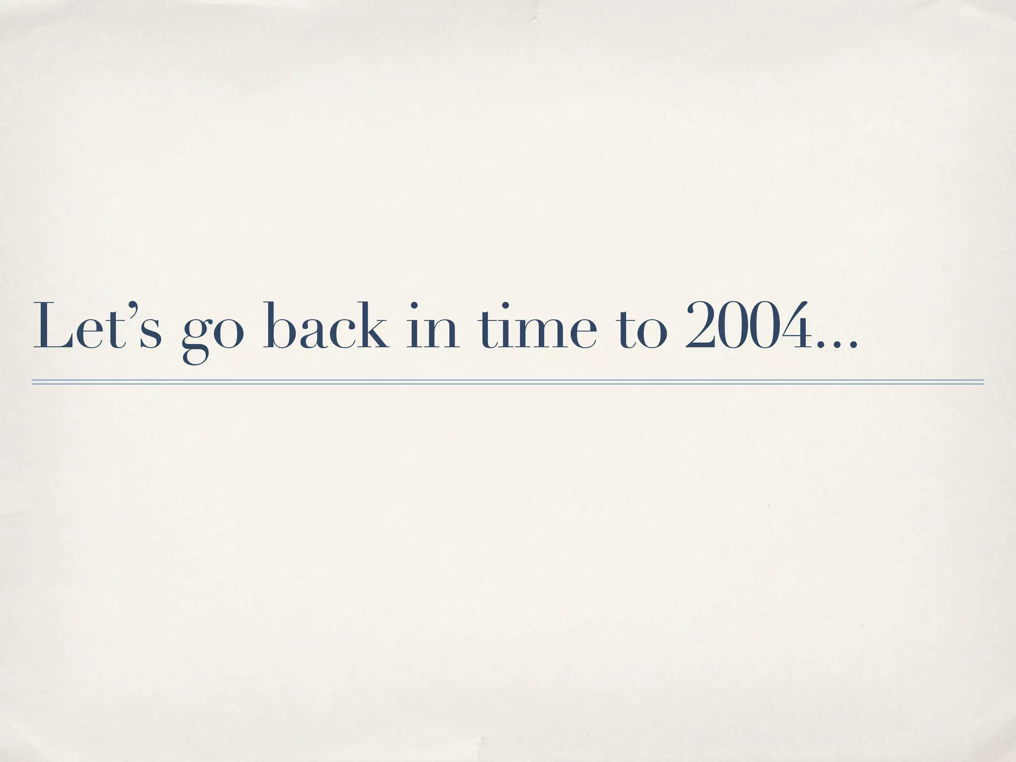 Let’s go back in time to 2004... 