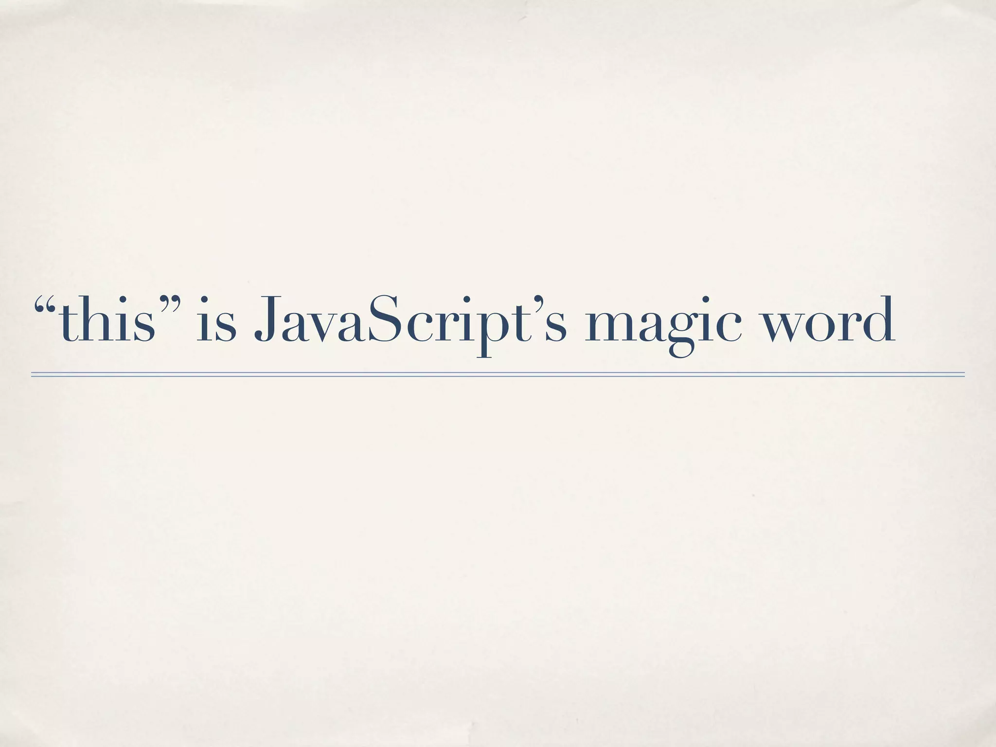 “this” is JavaScript’s magic word 