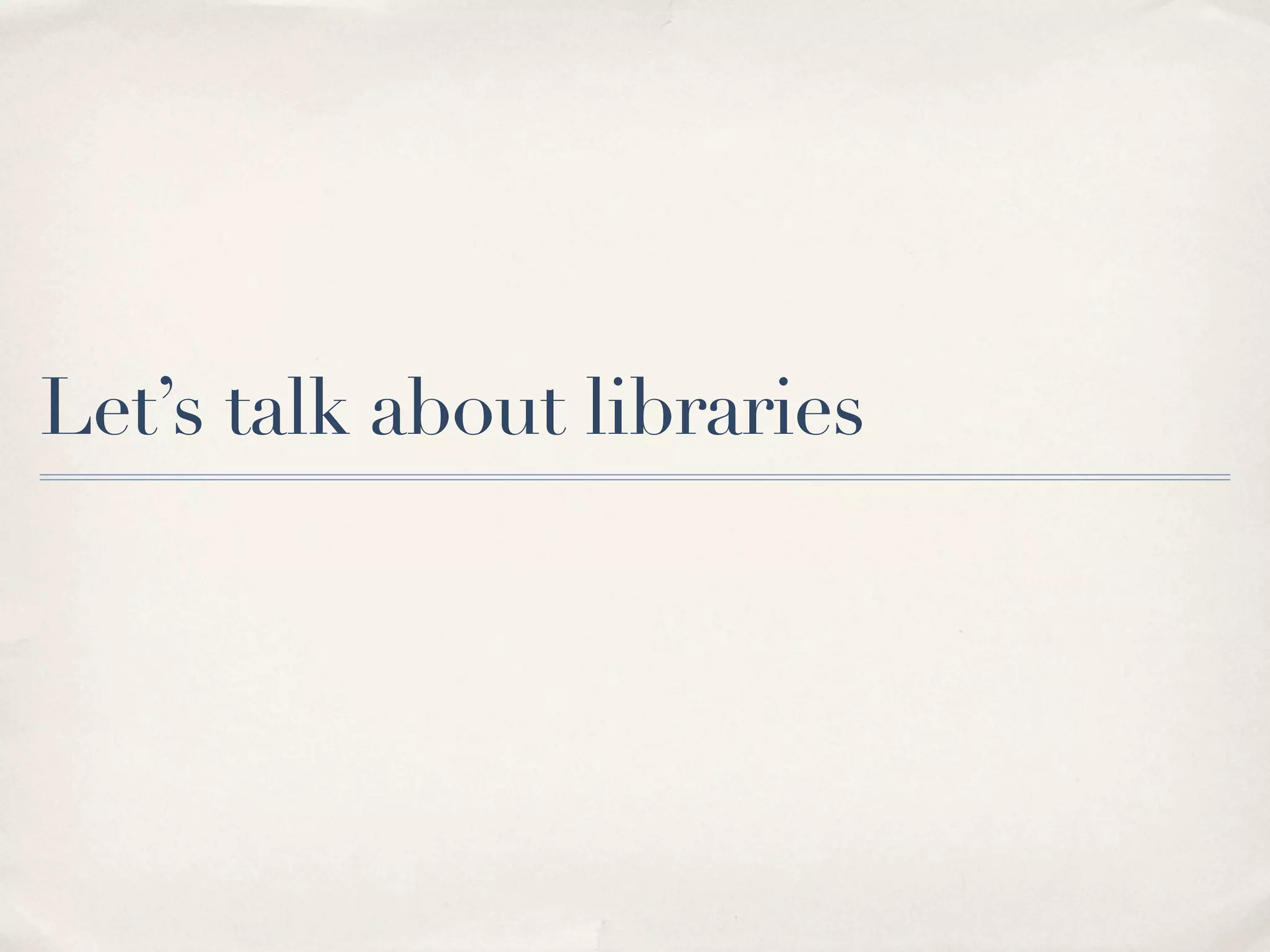 Let’s talk about libraries 