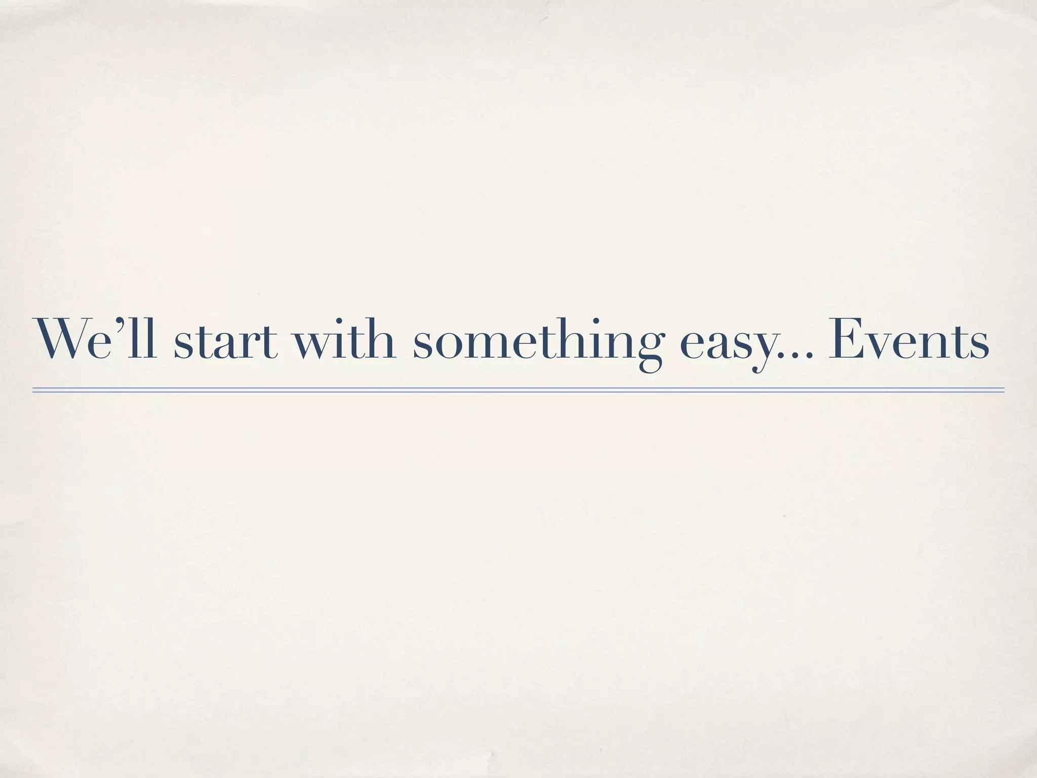 We’ll start with something easy... Events 